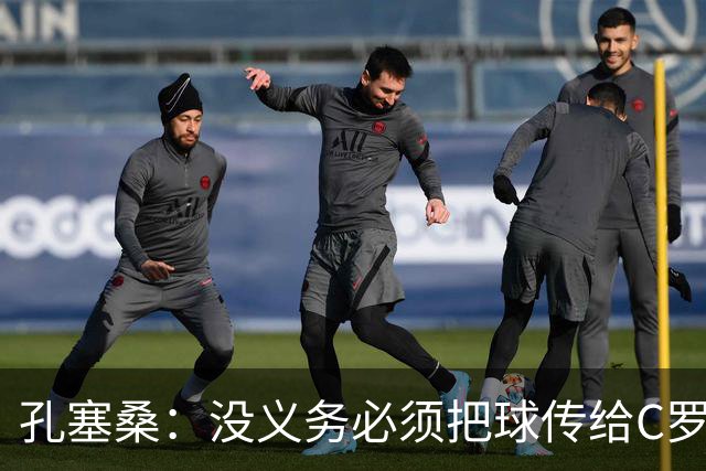 孔塞桑：没义务必须把球传给C罗 会传给位置更好的队友